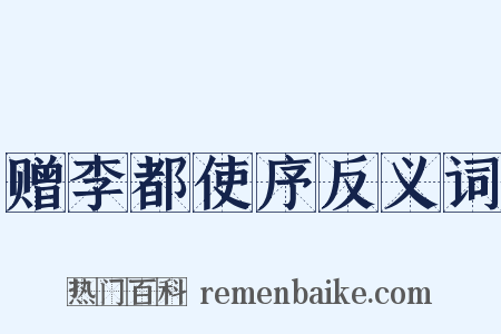 赠李都使序反义词是什么意思的图片
